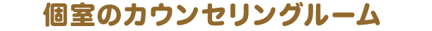 個室のカウンセリングルーム