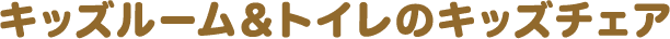 キッズルーム＆トイレのキッズチェア